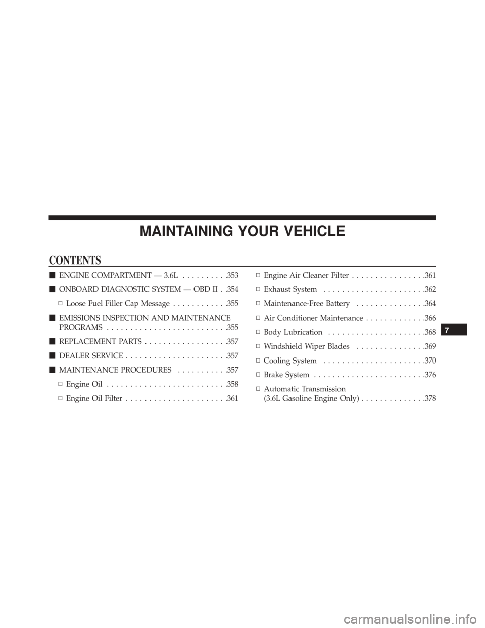 Ram ProMaster 2016  Owners Manual MAINTAINING YOUR VEHICLE
CONTENTS
ENGINE COMPARTMENT — 3.6L ..........353
 ONBOARD DIAGNOSTIC SYSTEM — OBD II . .354
▫ Loose Fuel Filler Cap Message ............355
 EMISSIONS INSPECTION AND 