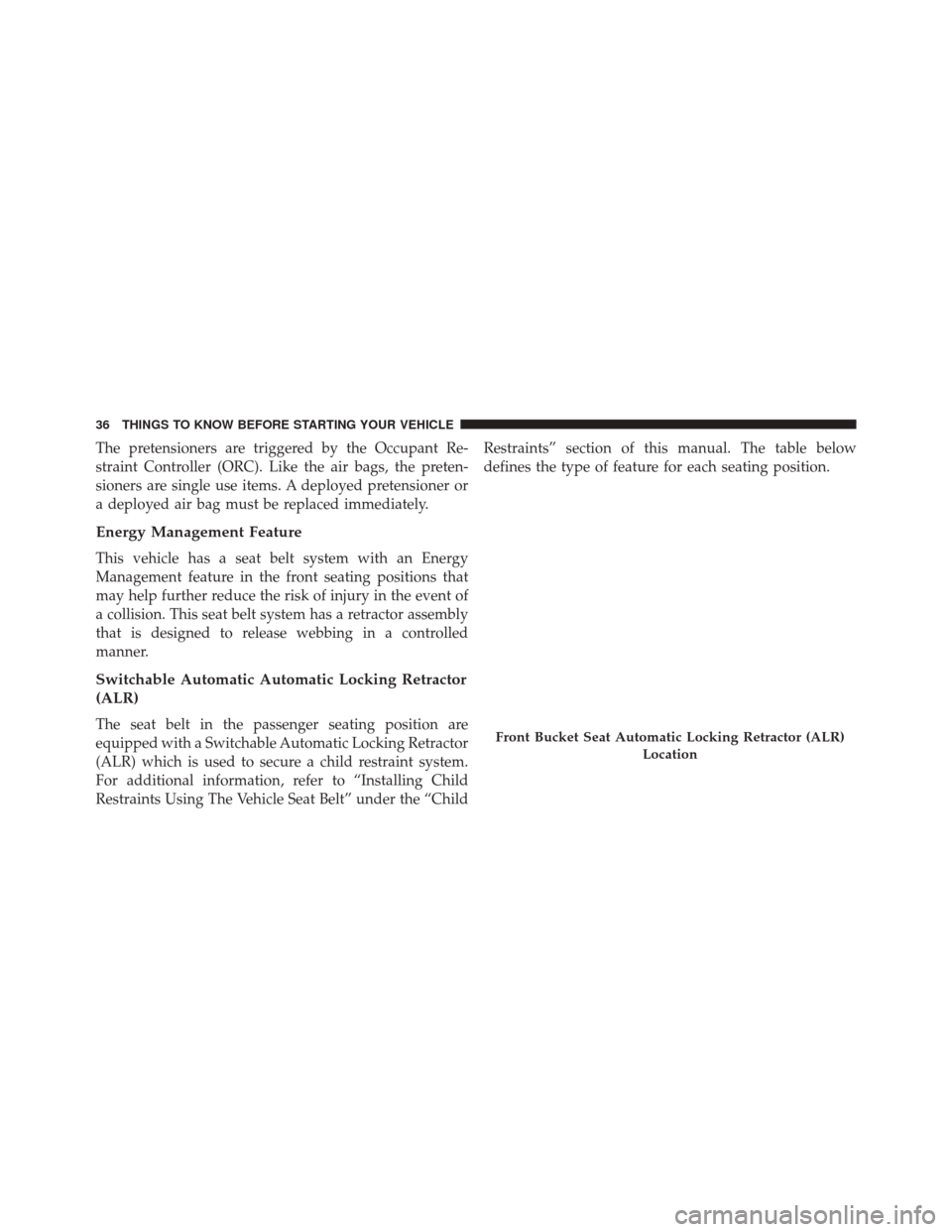 Ram ProMaster 2016  Owners Manual The pretensioners are triggered by the Occupant Re-
straint Controller (ORC). Like the air bags, the preten-
sioners are single use items. A deployed pretensioner or
a deployed air bag must be replace