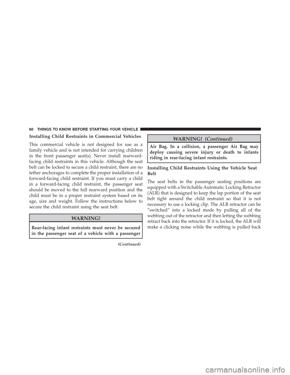 Ram ProMaster 2016 Repair Manual Installing Child Restraints in Commercial Vehicles
This commercial vehicle is not designed for use as a
family vehicle and is not intended for carrying children
in the front passenger seat(s). Never i