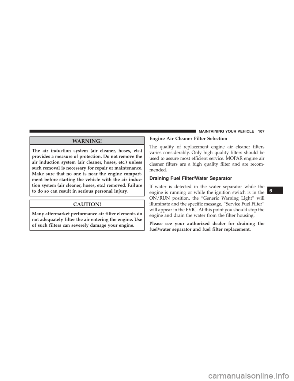 Ram ProMaster 2016  Diesel Supplement WARNING!
The air induction system (air cleaner, hoses, etc.)
provides a measure of protection. Do not remove the
air induction system (air cleaner, hoses, etc.) unless
such removal is necessary for re