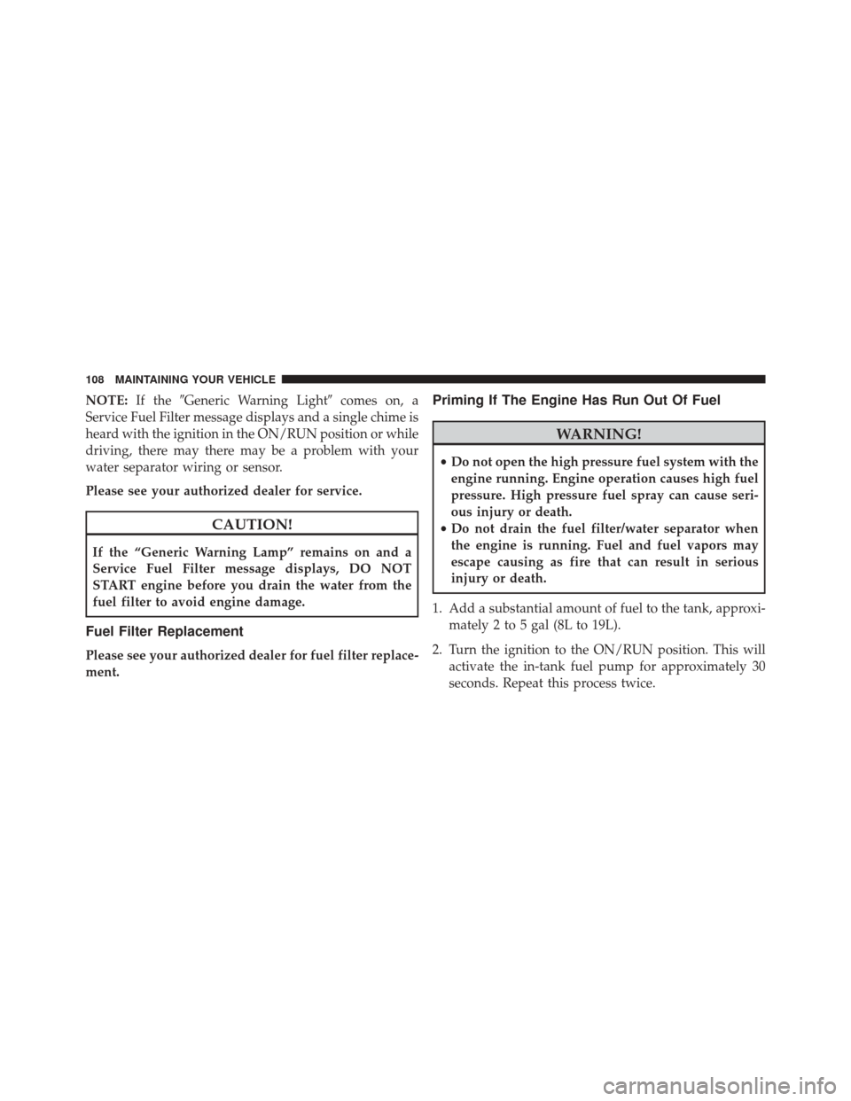 Ram ProMaster 2016  Diesel Supplement NOTE:If theGeneric Warning Light comes on, a
Service Fuel Filter message displays and a single chime is
heard with the ignition in the ON/RUN position or while
driving, there may there may be a prob