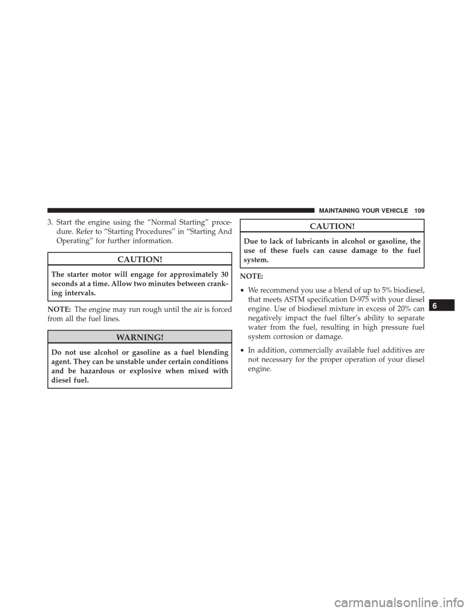 Ram ProMaster 2016 Diesel Supplement 3. Start the engine using the “Normal Starting” proce-dure. Refer to “Starting Procedures” in “Starting And
Operating” for further information.
CAUTION!
The starter motor will engage for a Ram ProMaster 2016 Diesel Supplement 3. Start the engine using the “Normal Starting” proce-dure. Refer to “Starting Procedures” in “Starting And
Operating” for further information.
CAUTION!
The starter motor will engage for a