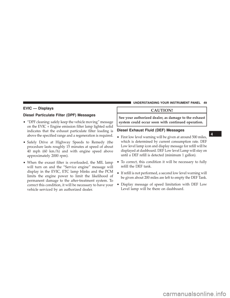 Ram ProMaster 2016  Diesel Supplement EVIC — Displays
Diesel Particulate Filter (DPF) Messages
•“DPF cleaning: safely keep the vehicle moving” message
on the EVIC + Engine emission filter lamp lighted solid
indicates that the exha