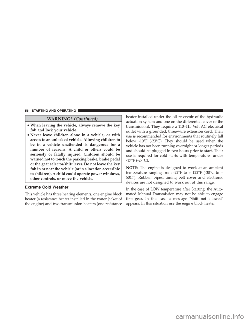 Ram ProMaster 2016  Diesel Supplement WARNING!(Continued)
•When leaving the vehicle, always remove the key
fob and lock your vehicle.
• Never leave children alone in a vehicle, or with
access to an unlocked vehicle. Allowing children 