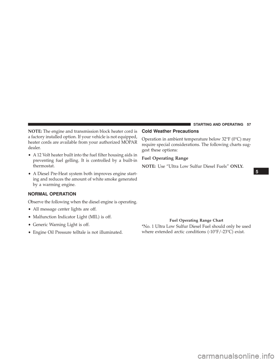 Ram ProMaster 2016  Diesel Supplement NOTE:The engine and transmission block heater cord is
a factory installed option. If your vehicle is not equipped,
heater cords are available from your authorized MOPAR
dealer.
• A 12 Volt heater bu