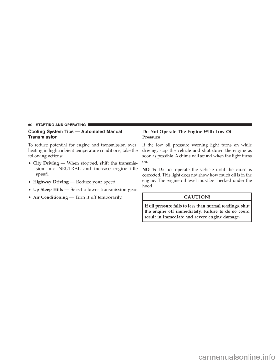 Ram ProMaster 2016  Diesel Supplement Cooling System Tips — Automated Manual
Transmission
To reduce potential for engine and transmission over-
heating in high ambient temperature conditions, take the
following actions:
•City Driving
