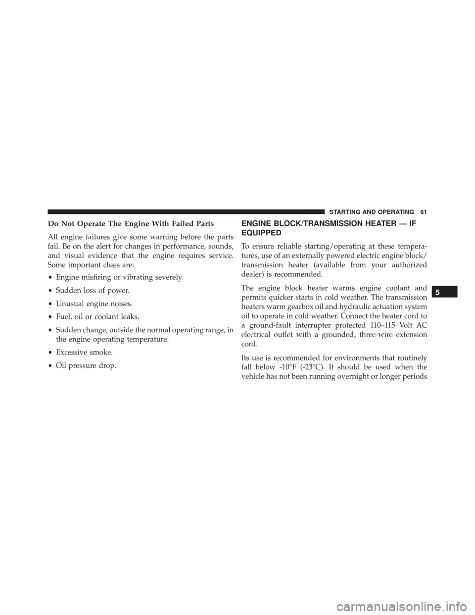 Ram ProMaster 2016  Diesel Supplement Do Not Operate The Engine With Failed Parts
All engine failures give some warning before the parts
fail. Be on the alert for changes in performance, sounds,
and visual evidence that the engine require