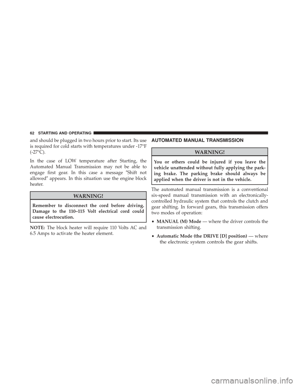 Ram ProMaster 2016  Diesel Supplement and should be plugged in two hours prior to start. Its use
is required for cold starts with temperatures under -17°F
(-27°C).
In the case of LOW temperature after Starting, the
Automated Manual Tran