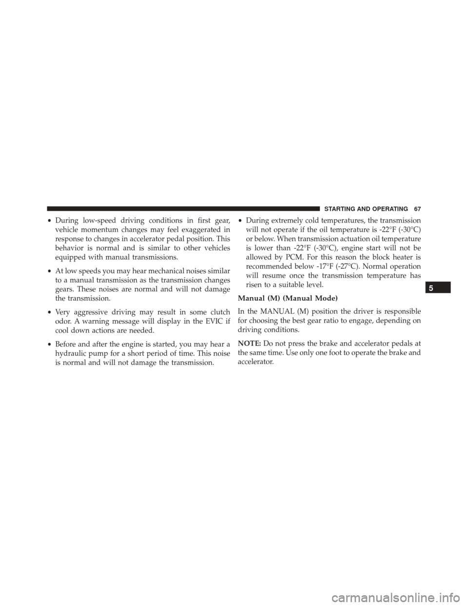 Ram ProMaster 2016  Diesel Supplement •During low-speed driving conditions in first gear,
vehicle momentum changes may feel exaggerated in
response to changes in accelerator pedal position. This
behavior is normal and is similar to othe