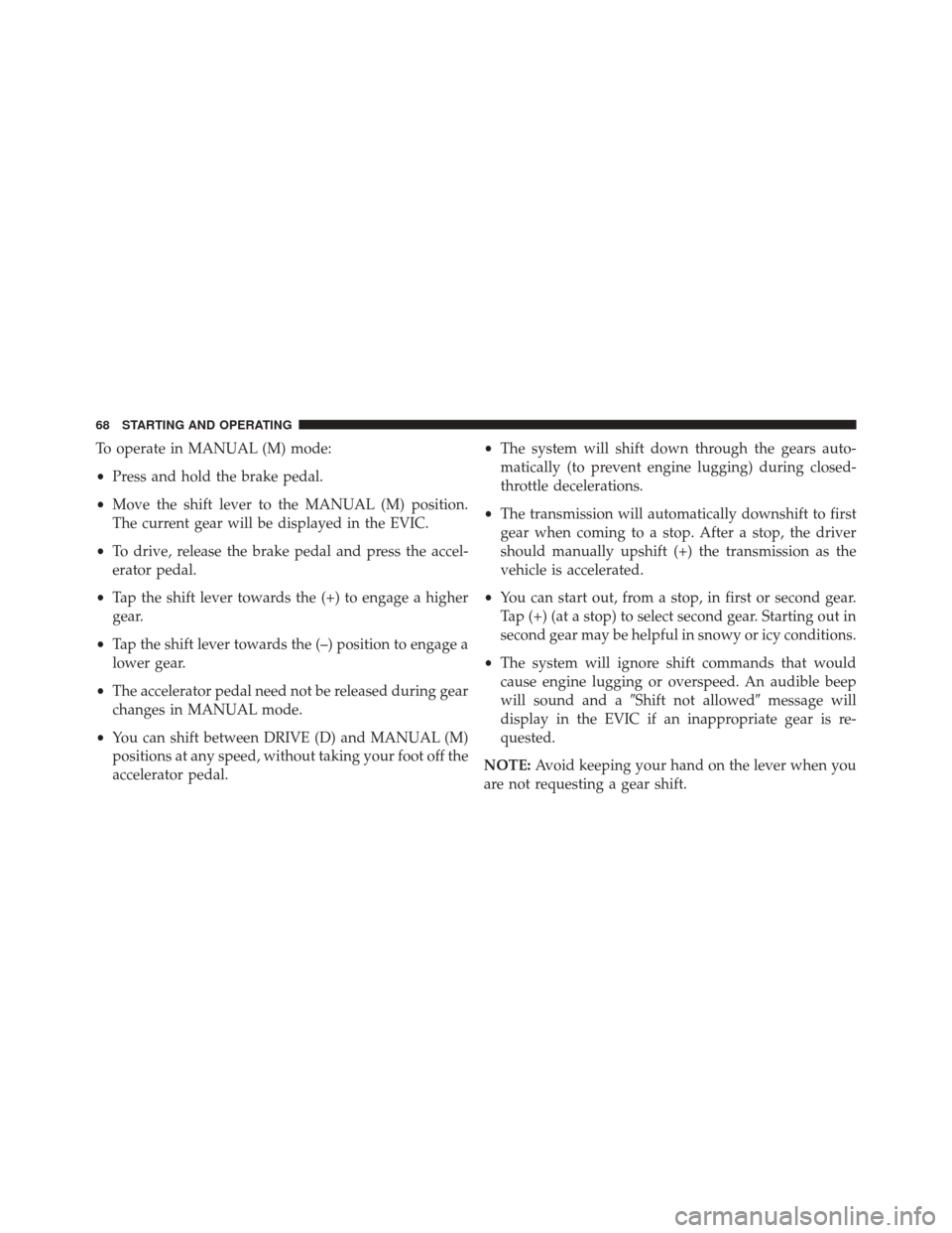 Ram ProMaster 2016  Diesel Supplement To operate in MANUAL (M) mode:
•Press and hold the brake pedal.
• Move the shift lever to the MANUAL (M) position.
The current gear will be displayed in the EVIC.
• To drive, release the brake p