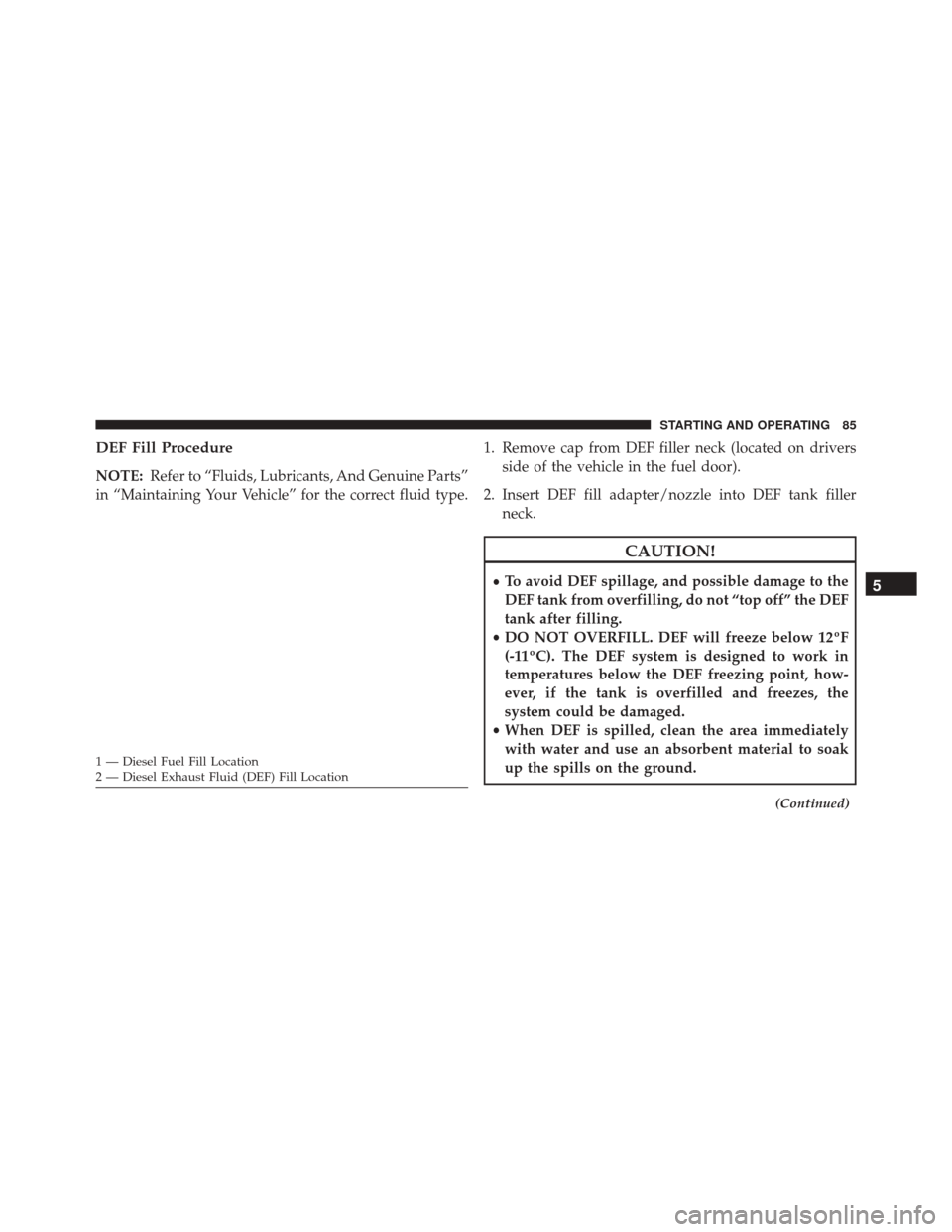 Ram ProMaster 2016 Diesel Supplement DEF Fill Procedure
NOTE:Refer to “Fluids, Lubricants, And Genuine Parts”
in “Maintaining Your Vehicle” for the correct fluid type. 1. Remove cap from DEF filler neck (located on drivers
side o Ram ProMaster 2016 Diesel Supplement DEF Fill Procedure
NOTE:Refer to “Fluids, Lubricants, And Genuine Parts”
in “Maintaining Your Vehicle” for the correct fluid type. 1. Remove cap from DEF filler neck (located on drivers
side o