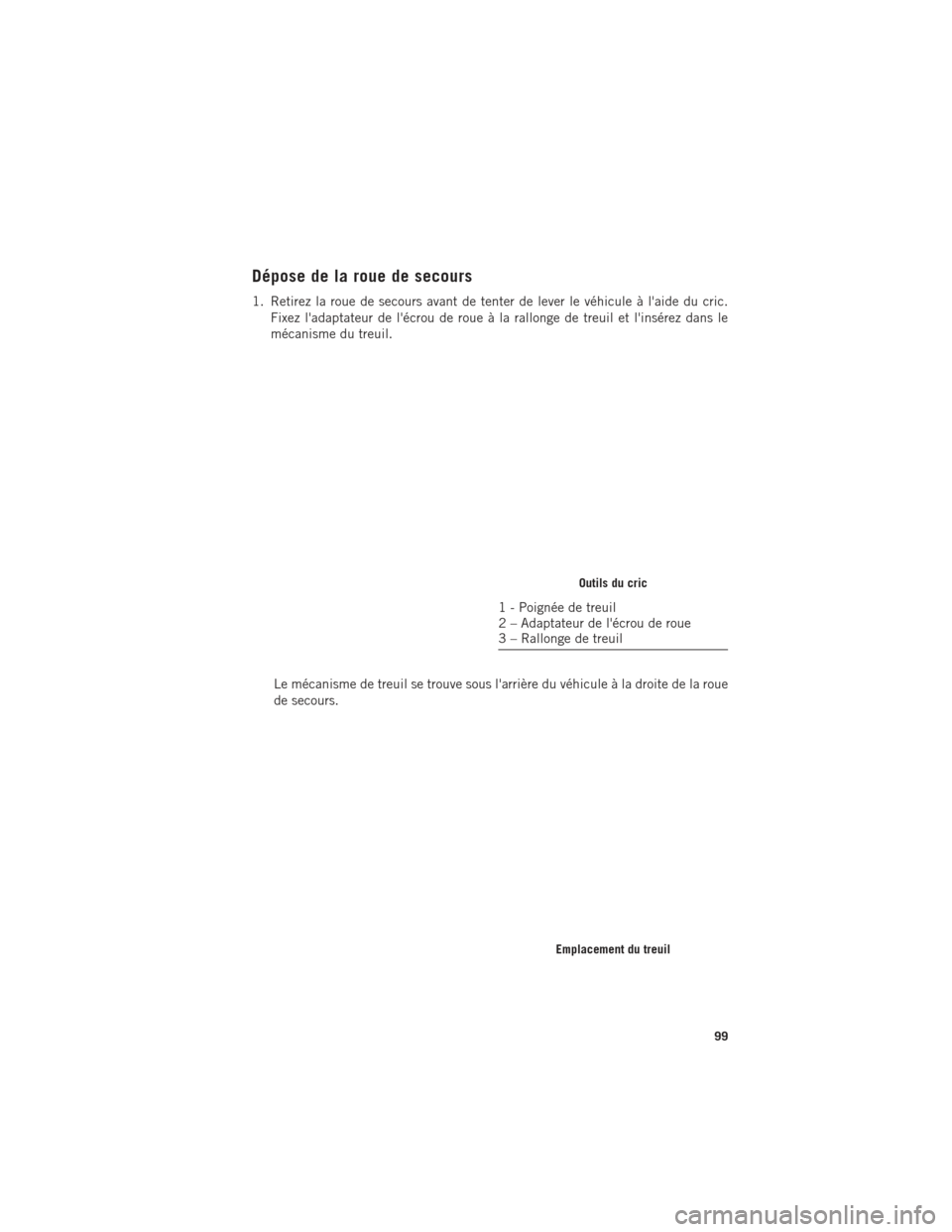 Ram ProMaster 2016  Guide dutilisateur (in French) Dépose de la roue de secours
1. Retirez la roue de secours avant de tenter de lever le véhicule à laide du cric.Fixez ladaptateur de lécrou de roue à la rallonge de treuil et linsérez dans l