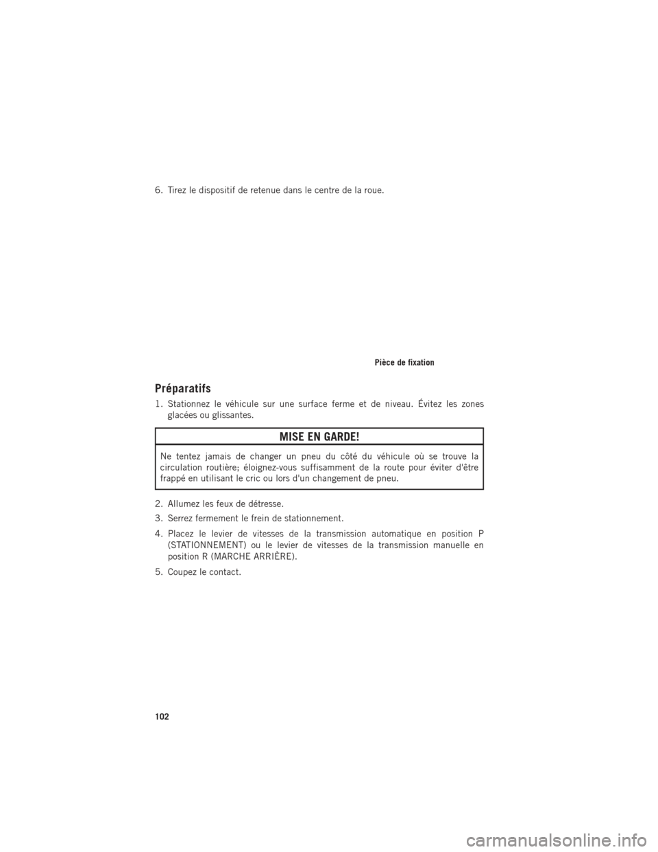 Ram ProMaster 2016  Guide dutilisateur (in French) 6. Tirez le dispositif de retenue dans le centre de la roue.
Préparatifs
1. Stationnez le véhicule sur une surface ferme et de niveau. Évitez les zonesglacées ou glissantes.
MISE EN GARDE!
Ne tent