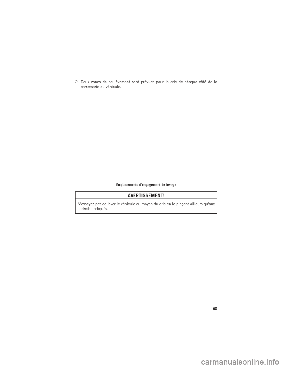Ram ProMaster 2016  Guide dutilisateur (in French) 2. Deux zones de soulèvement sont prévues pour le cric de chaque côté de lacarrosserie du véhicule.
AVERTISSEMENT!
Nessayez pas de lever le véhicule au moyen du cric en le plaçant ailleurs qu