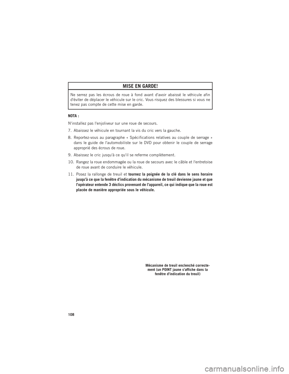 Ram ProMaster 2016  Guide dutilisateur (in French) MISE EN GARDE!
Ne serrez pas les écrous de roue à fond avant davoir abaissé le véhicule afin
déviter de déplacer le véhicule sur le cric. Vous risquez des blessures si vous ne
tenez pas compt