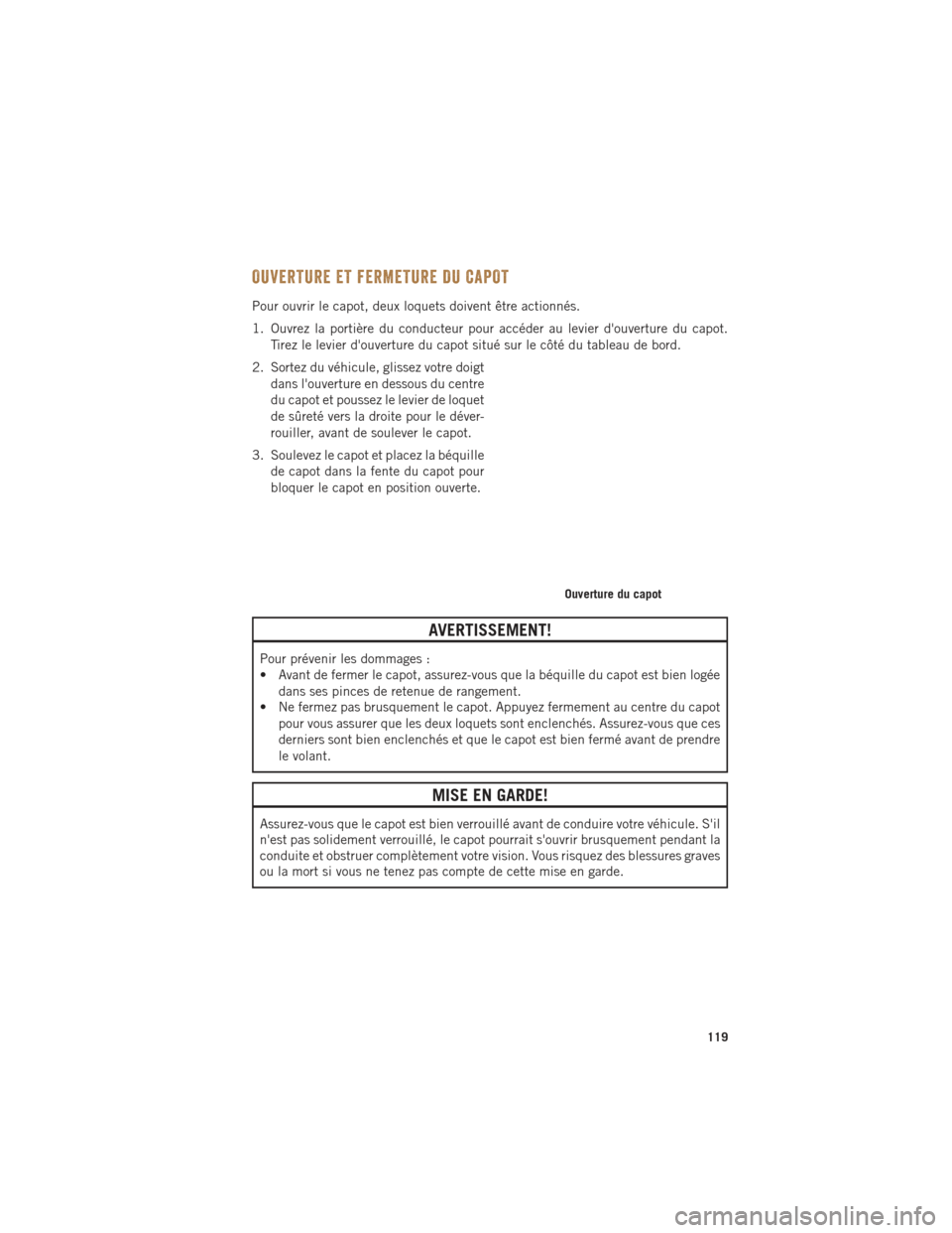 Ram ProMaster 2016 Guide dutilisateur (in French) OUVERTURE ET FERMETURE DU CAPOT
Pour ouvrir le capot, deux loquets doivent être actionnés.
1. Ouvrez la portière du conducteur pour accéder au levier douverture du capot.Tirez le levier douvertu Ram ProMaster 2016 Guide dutilisateur (in French) OUVERTURE ET FERMETURE DU CAPOT
Pour ouvrir le capot, deux loquets doivent être actionnés.
1. Ouvrez la portière du conducteur pour accéder au levier douverture du capot.Tirez le levier douvertu