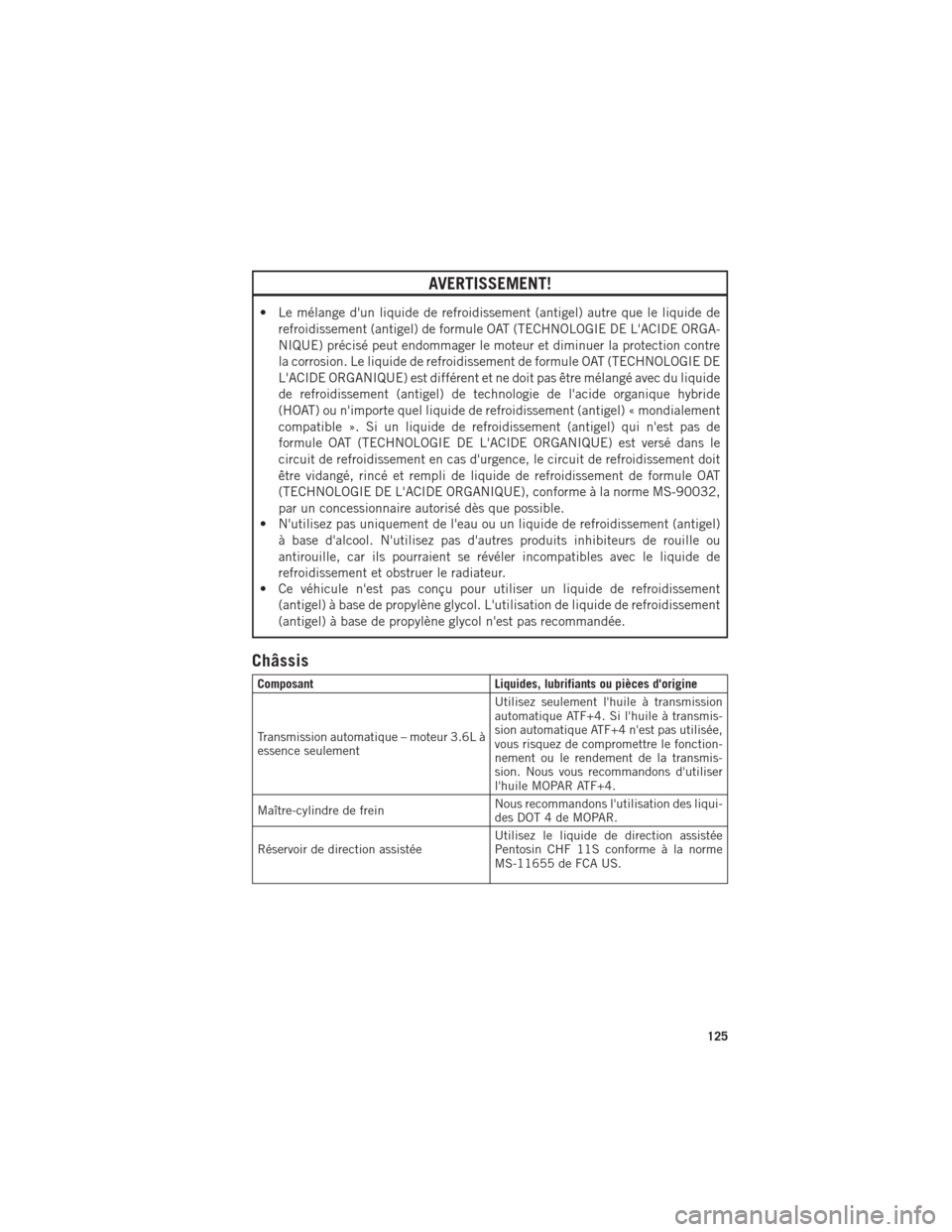 Ram ProMaster 2016 Guide dutilisateur (in French) AVERTISSEMENT!
• Le mélange dun liquide de refroidissement (antigel) autre que le liquide derefroidissement (antigel) de formule OAT (TECHNOLOGIE DE LACIDE ORGA-
NIQUE) précisé peut endommager Ram ProMaster 2016 Guide dutilisateur (in French) AVERTISSEMENT!
• Le mélange dun liquide de refroidissement (antigel) autre que le liquide derefroidissement (antigel) de formule OAT (TECHNOLOGIE DE LACIDE ORGA-
NIQUE) précisé peut endommager