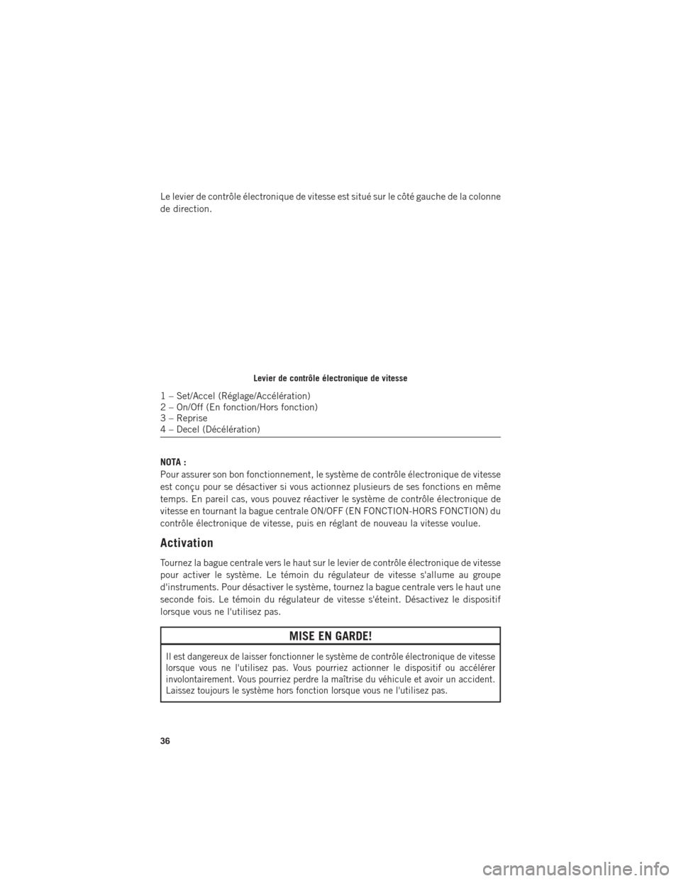 Ram ProMaster 2016  Guide dutilisateur (in French) Le levier de contrôle électronique de vitesse est situé sur le côté gauche de la colonne
de direction.
NOTA :
Pour assurer son bon fonctionnement, le système de contrôle électronique de vitess