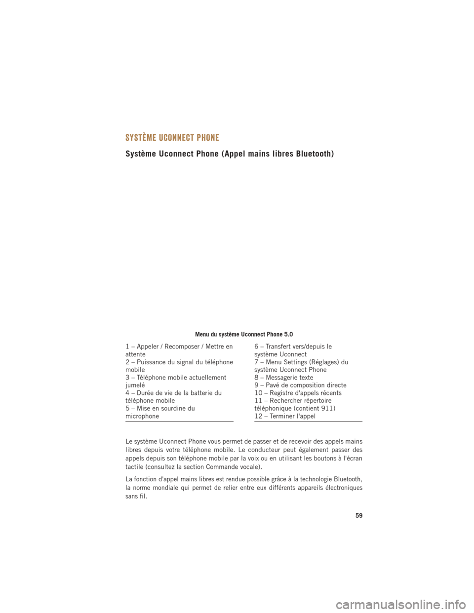 Ram ProMaster 2016 Guide dutilisateur (in French) SYSTÈME UCONNECT PHONE
Système Uconnect Phone (Appel mains libres Bluetooth)
Le système Uconnect Phone vous permet de passer et de recevoir des appels mains
libres depuis votre téléphone mobile. Ram ProMaster 2016 Guide dutilisateur (in French) SYSTÈME UCONNECT PHONE
Système Uconnect Phone (Appel mains libres Bluetooth)
Le système Uconnect Phone vous permet de passer et de recevoir des appels mains
libres depuis votre téléphone mobile.