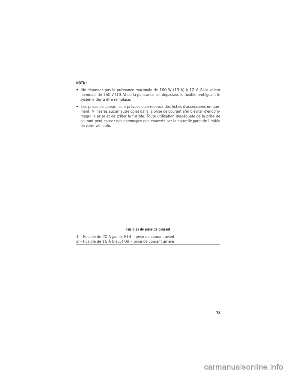 Ram ProMaster 2016 Guide dutilisateur (in French) NOTA :
• Ne dépassez pas la puissance maximale de 160 W (13 A) à 12 V. Si la valeurnominale de 160 V (13 A) de la puissance est dépassée, le fusible protégeant le
système devra être remplacé Ram ProMaster 2016 Guide dutilisateur (in French) NOTA :
• Ne dépassez pas la puissance maximale de 160 W (13 A) à 12 V. Si la valeurnominale de 160 V (13 A) de la puissance est dépassée, le fusible protégeant le
système devra être remplacé