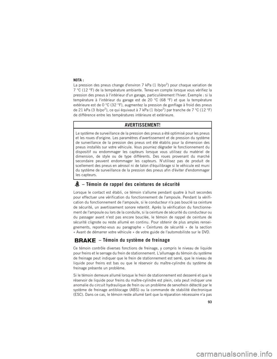 Ram ProMaster 2016 Guide dutilisateur (in French) NOTA :
La pression des pneus change denviron 7 kPa (1 lb/po2) pour chaque variation de
7 °C (12 °F) de la température ambiante. Tenez-en compte lorsque vous vérifiez la
pression des pneus à lin Ram ProMaster 2016 Guide dutilisateur (in French) NOTA :
La pression des pneus change denviron 7 kPa (1 lb/po2) pour chaque variation de
7 °C (12 °F) de la température ambiante. Tenez-en compte lorsque vous vérifiez la
pression des pneus à lin