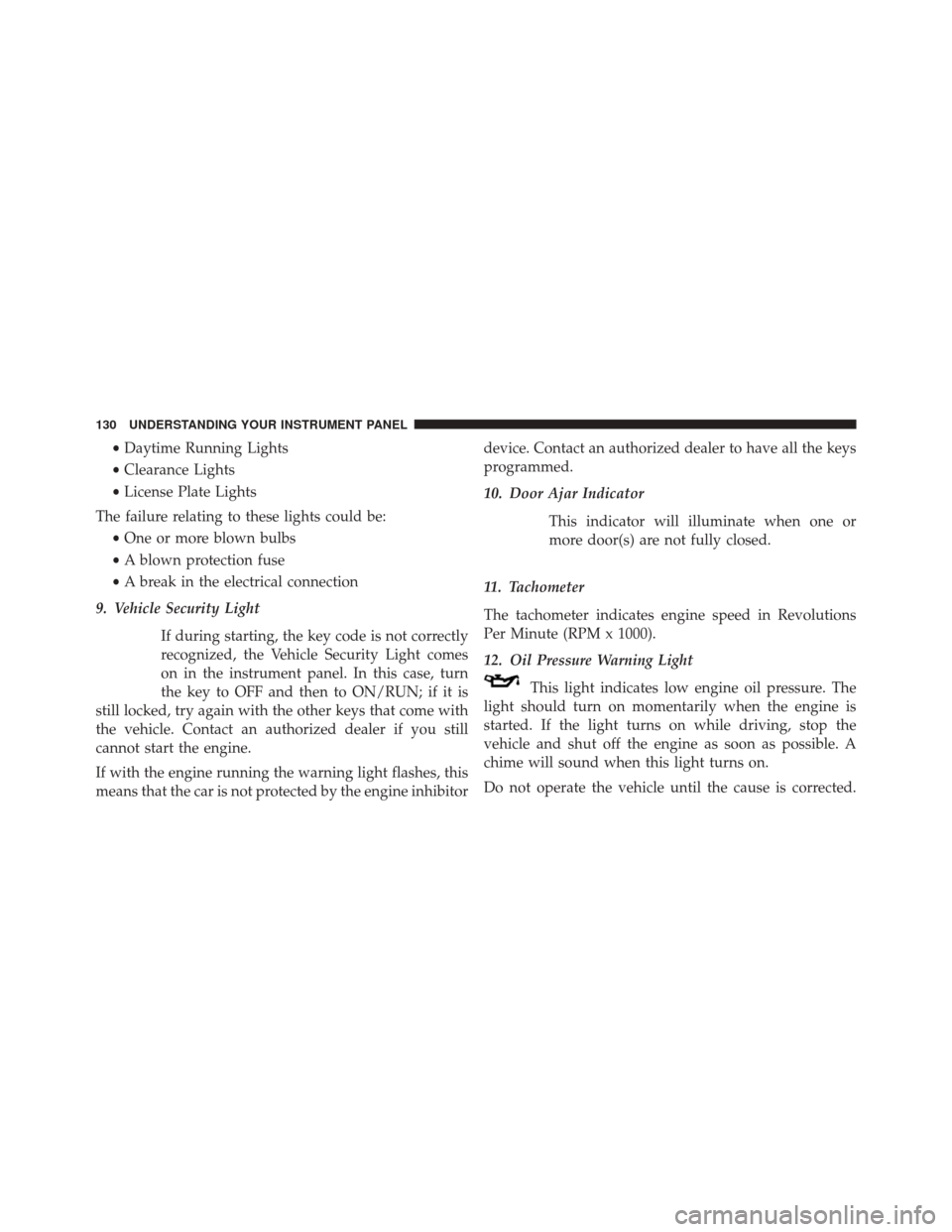 Ram ProMaster 2015  Owners Manual •Daytime Running Lights
• Clearance Lights
• License Plate Lights
The failure relating to these lights could be: •One or more blown bulbs
• A blown protection fuse
• A break in the electri