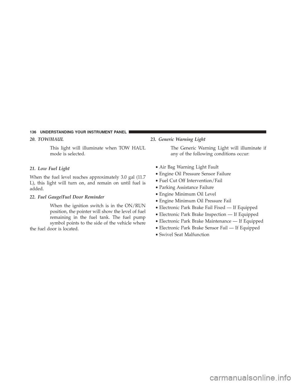 Ram ProMaster 2015  Owners Manual 20. TOW/HAULThis light will illuminate when TOW HAUL
mode is selected.
21. Low Fuel Light
When the fuel level reaches approximately 3.0 gal (11.7
L), this light will turn on, and remain on until fuel 