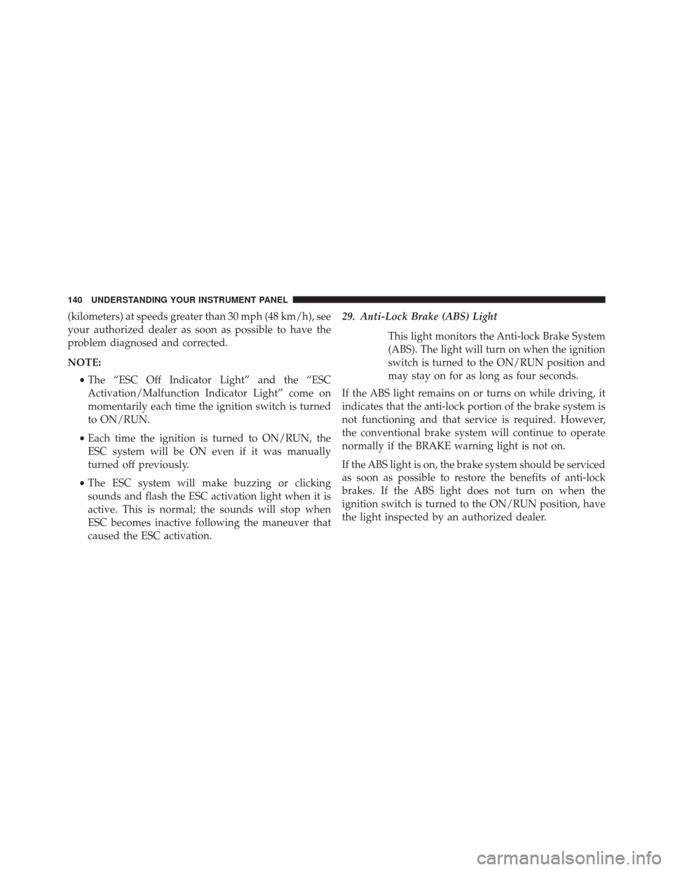 Ram ProMaster 2015  Owners Manual (kilometers) at speeds greater than 30 mph (48 km/h), see
your authorized dealer as soon as possible to have the
problem diagnosed and corrected.
NOTE:•The “ESC Off Indicator Light” and the “E