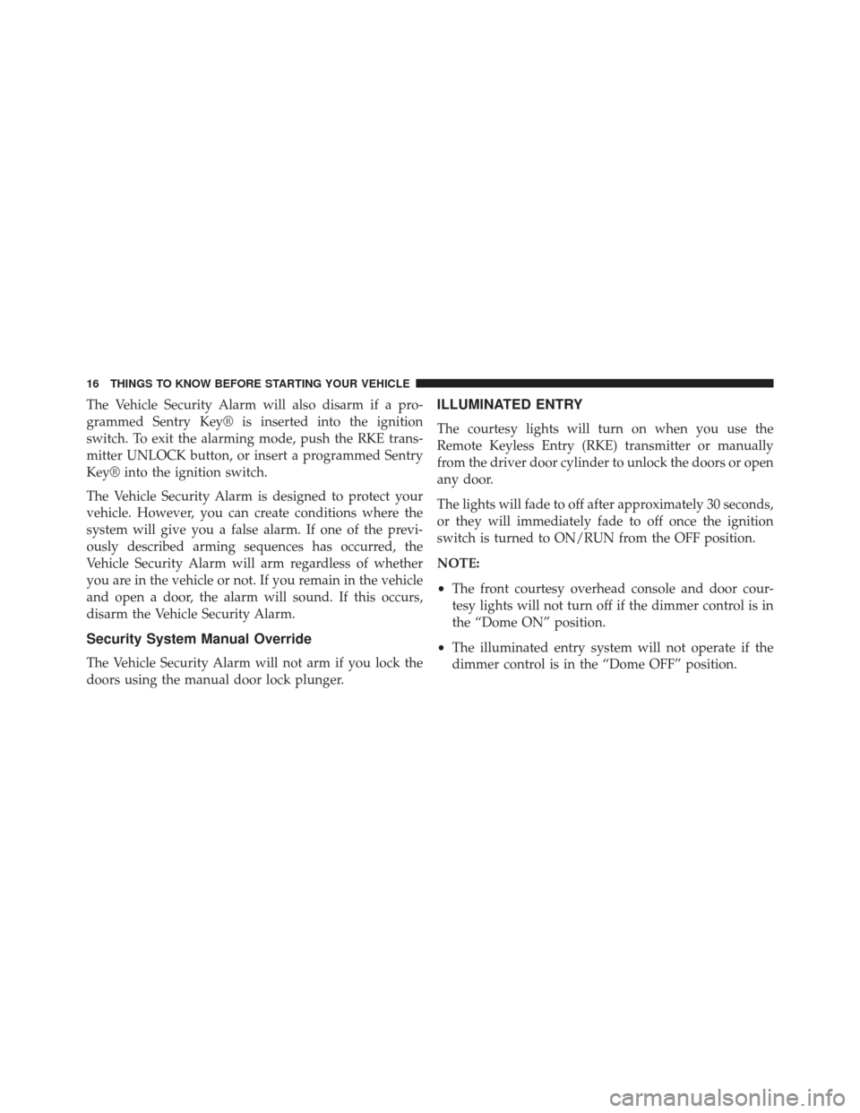 Ram ProMaster 2015  Owners Manual The Vehicle Security Alarm will also disarm if a pro-
grammed Sentry Key® is inserted into the ignition
switch. To exit the alarming mode, push the RKE trans-
mitter UNLOCK button, or insert a progra