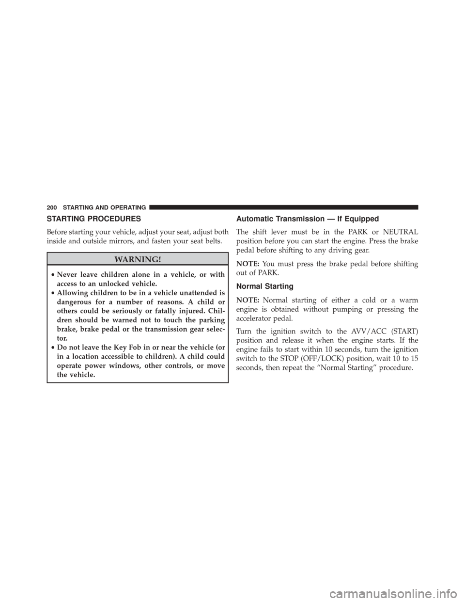 Ram ProMaster 2015  Owners Manual STARTING PROCEDURES
Before starting your vehicle, adjust your seat, adjust both
inside and outside mirrors, and fasten your seat belts.
WARNING!
•Never leave children alone in a vehicle, or with
acc