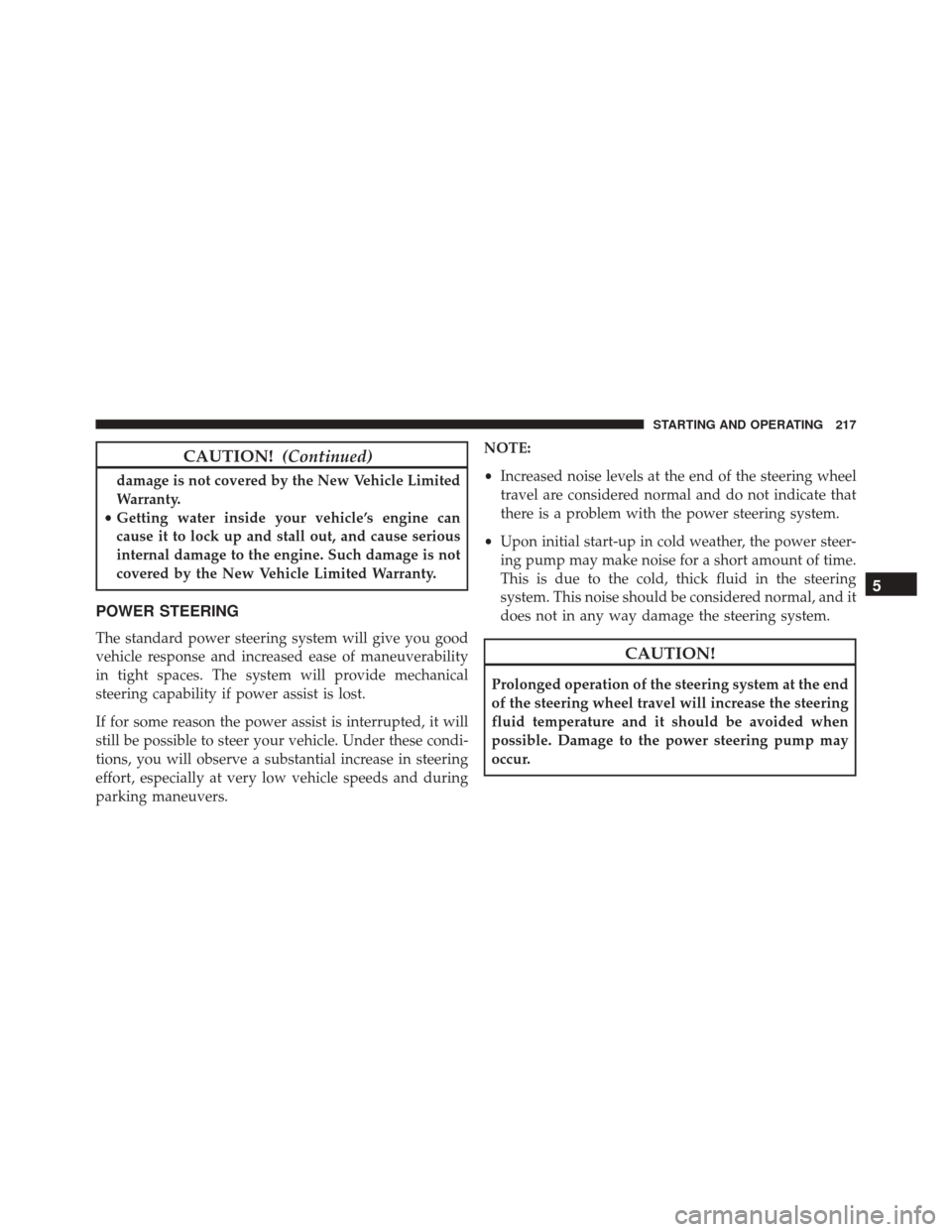 Ram ProMaster 2015  Owners Manual CAUTION!(Continued)
damage is not covered by the New Vehicle Limited
Warranty.
• Getting water inside your vehicle’s engine can
cause it to lock up and stall out, and cause serious
internal damage