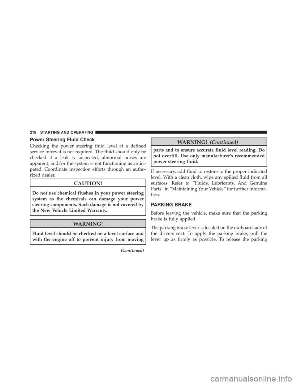 Ram ProMaster 2015  Owners Manual Power Steering Fluid Check
Checking the power steering fluid level at a defined
service interval is not required. The fluid should only be
checked if a leak is suspected, abnormal noises are
apparent,