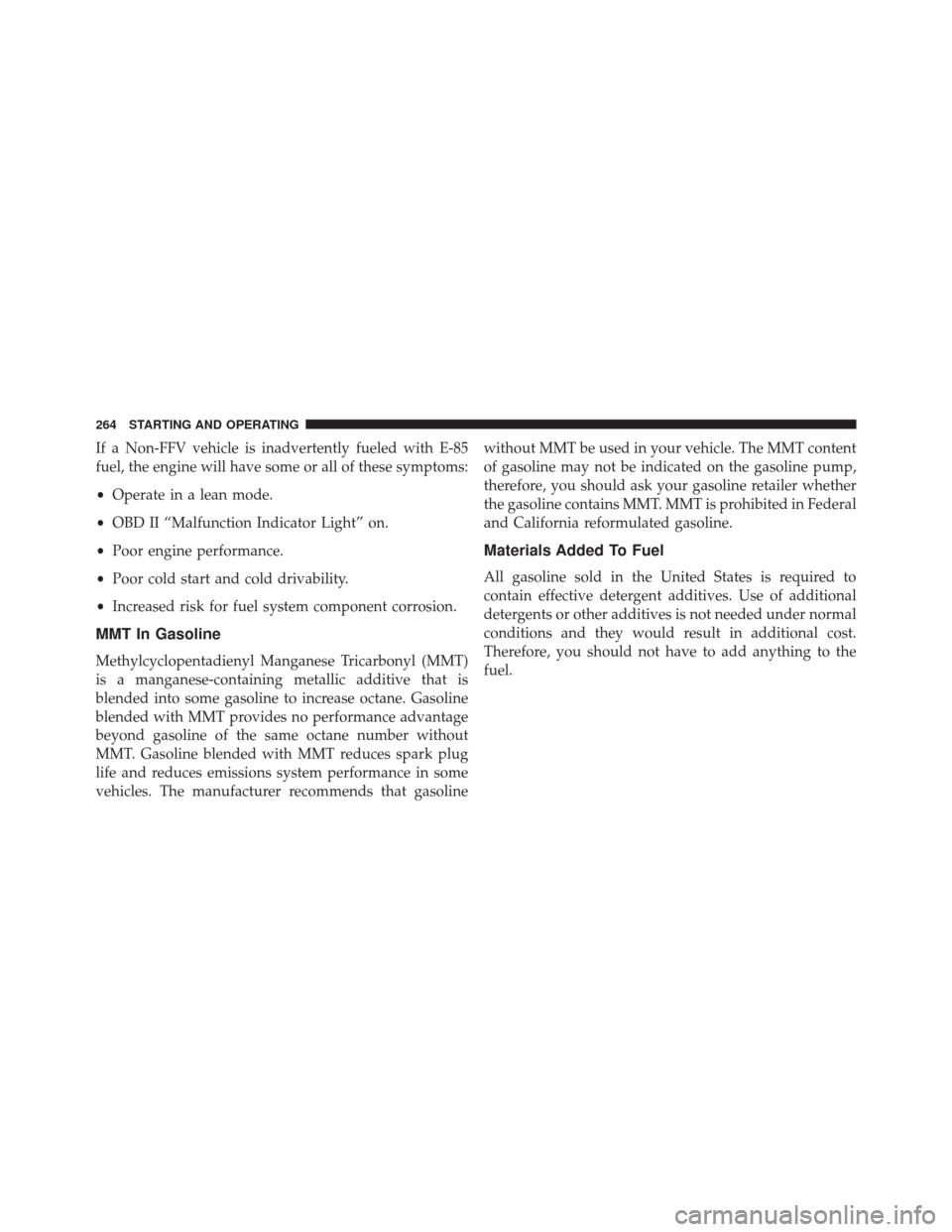 Ram ProMaster 2015  Owners Manual If a Non-FFV vehicle is inadvertently fueled with E-85
fuel, the engine will have some or all of these symptoms:
•Operate in a lean mode.
• OBD II “Malfunction Indicator Light” on.
• Poor en