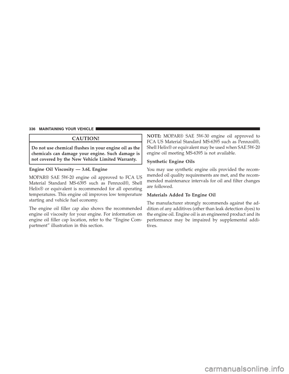 Ram ProMaster 2015  Owners Manual CAUTION!
Do not use chemical flushes in your engine oil as the
chemicals can damage your engine. Such damage is
not covered by the New Vehicle Limited Warranty.
Engine Oil Viscosity — 3.6L Engine
MO