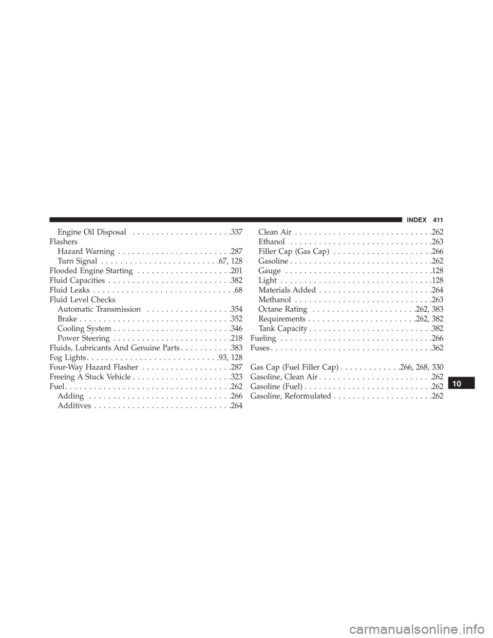 Ram ProMaster 2015  Owners Manual Engine Oil Disposal.....................337
Flashers Hazard Warning ........................287
Turn Signal ........................ .67, 128
Flooded Engine Starting ....................201
Fluid Capa