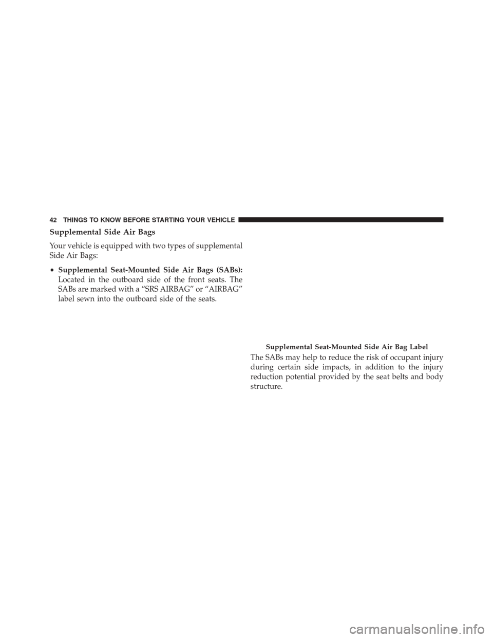 Ram ProMaster 2015 Service Manual Supplemental Side Air Bags
Your vehicle is equipped with two types of supplemental
Side Air Bags:
•Supplemental Seat-Mounted Side Air Bags (SABs):
Located in the outboard side of the front seats. Th