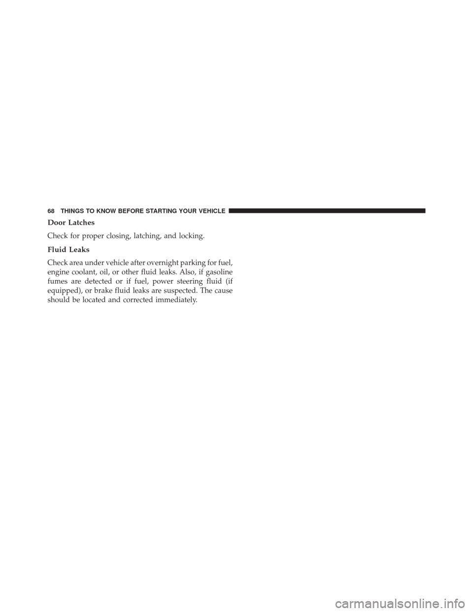 Ram ProMaster 2015  Owners Manual Door Latches
Check for proper closing, latching, and locking.
Fluid Leaks
Check area under vehicle after overnight parking for fuel,
engine coolant, oil, or other fluid leaks. Also, if gasoline
fumes 