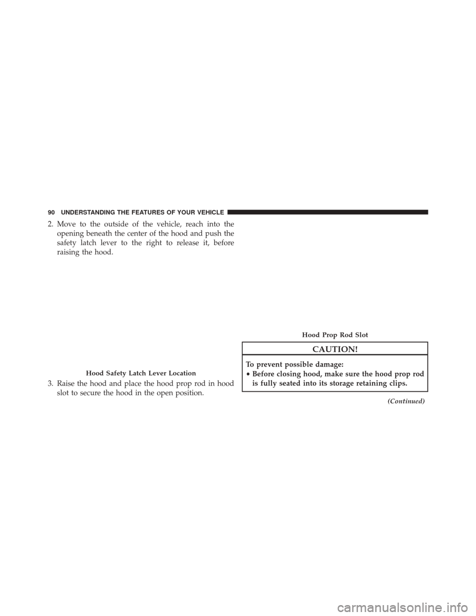 Ram ProMaster 2015  Owners Manual 2. Move to the outside of the vehicle, reach into theopening beneath the center of the hood and push the
safety latch lever to the right to release it, before
raising the hood.
3. Raise the hood and p