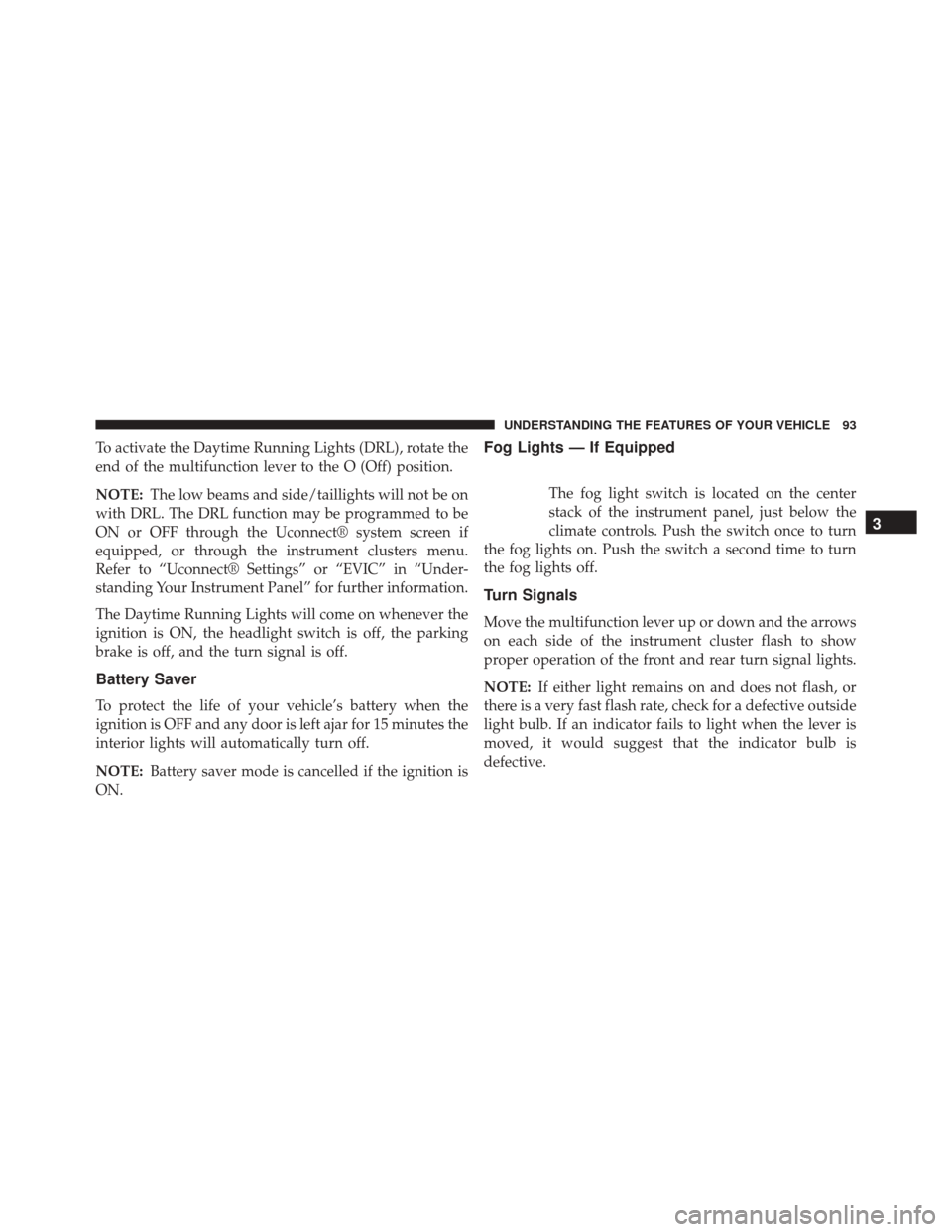 Ram ProMaster 2015  Owners Manual To activate the Daytime Running Lights (DRL), rotate the
end of the multifunction lever to the O (Off) position.
NOTE:The low beams and side/taillights will not be on
with DRL. The DRL function may be