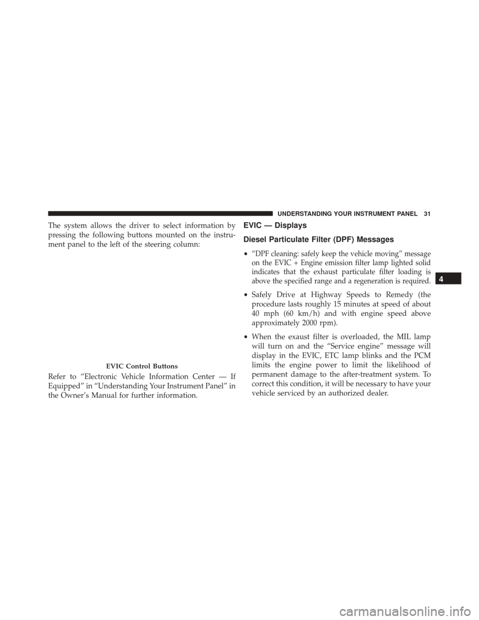 Ram ProMaster 2015  Diesel Supplement The system allows the driver to select information by
pressing the following buttons mounted on the instru-
ment panel to the left of the steering column:
Refer to “Electronic Vehicle Information Ce