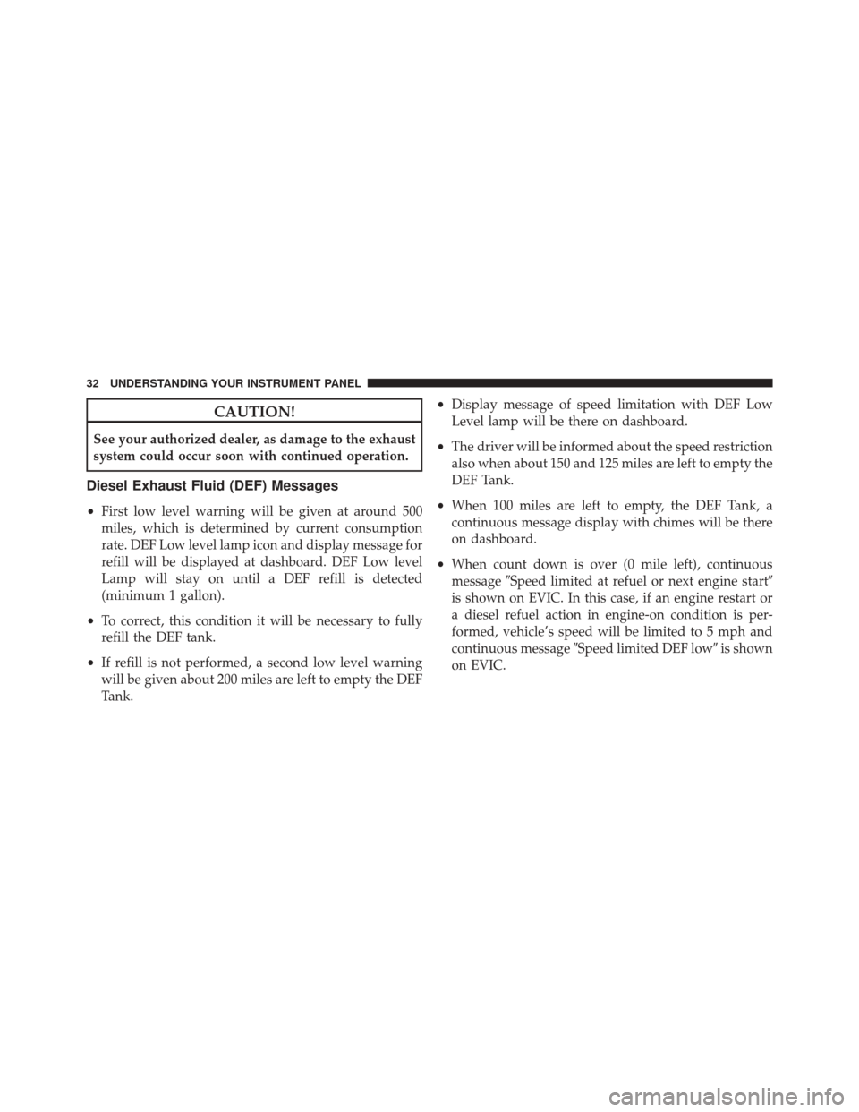 Ram ProMaster 2015  Diesel Supplement CAUTION!
See your authorized dealer, as damage to the exhaust
system could occur soon with continued operation.
Diesel Exhaust Fluid (DEF) Messages
•First low level warning will be given at around 5