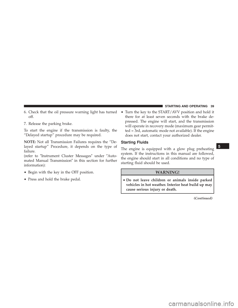 Ram ProMaster 2015  Diesel Supplement 6. Check that the oil pressure warning light has turnedoff.
7. Release the parking brake.
To start the engine if the transmission is faulty, the
“Delayed startup” procedure may be required.
NOTE: 