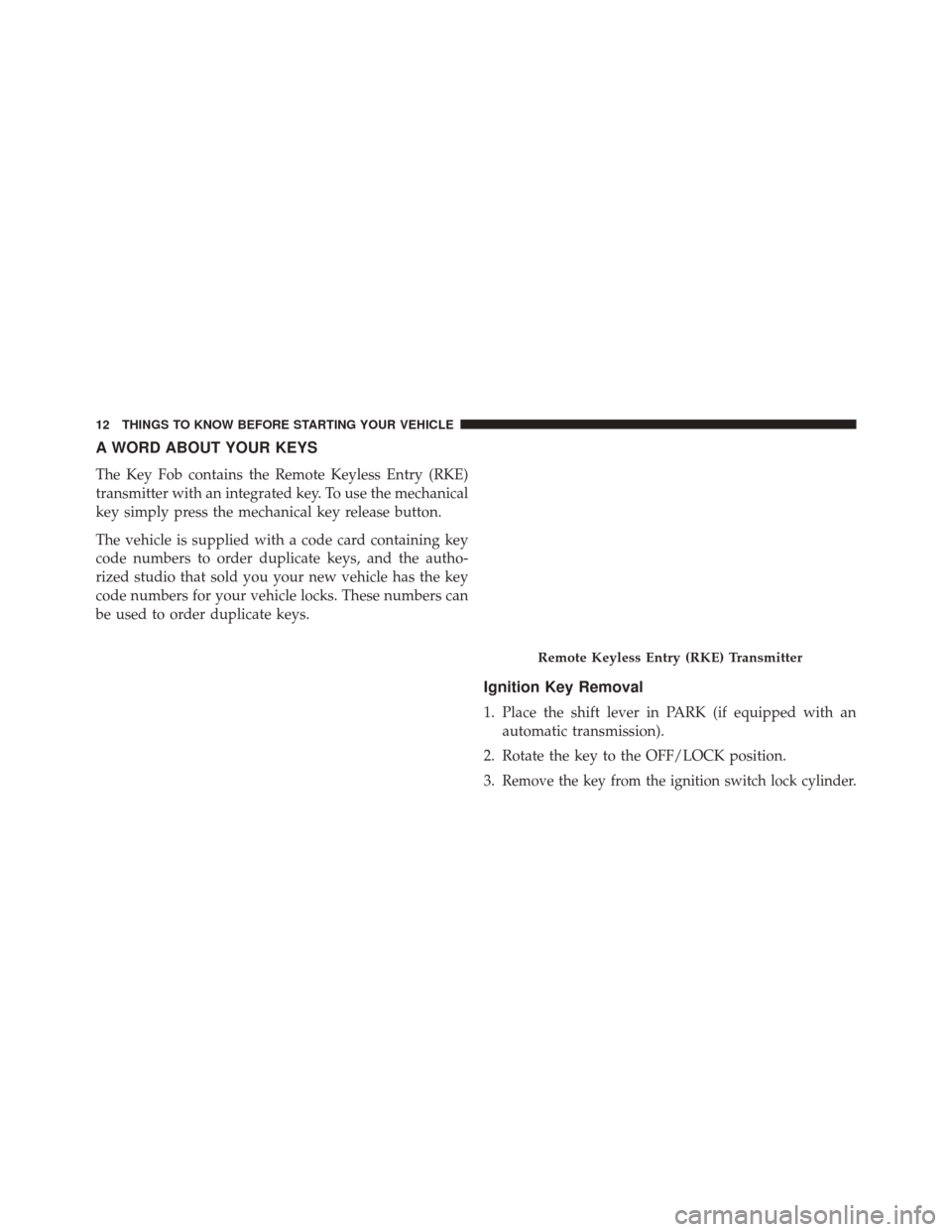 Ram ProMaster 2014 User Guide A WORD ABOUT YOUR KEYS
The Key Fob contains the Remote Keyless Entry (RKE)
transmitter with an integrated key. To use the mechanical
key simply press the mechanical key release button.
The vehicle is 