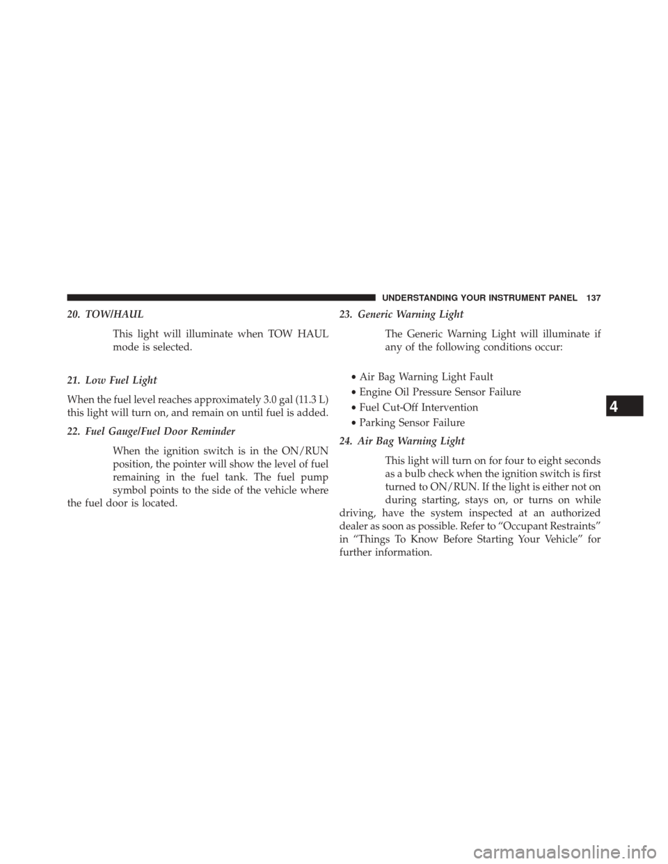 Ram ProMaster 2014  Owners Manual 20. TOW/HAULThis light will illuminate when TOW HAUL
mode is selected.
21. Low Fuel Light
When the fuel level reaches approximately 3.0 gal (11.3 L)
this light will turn on, and remain on until fuel i