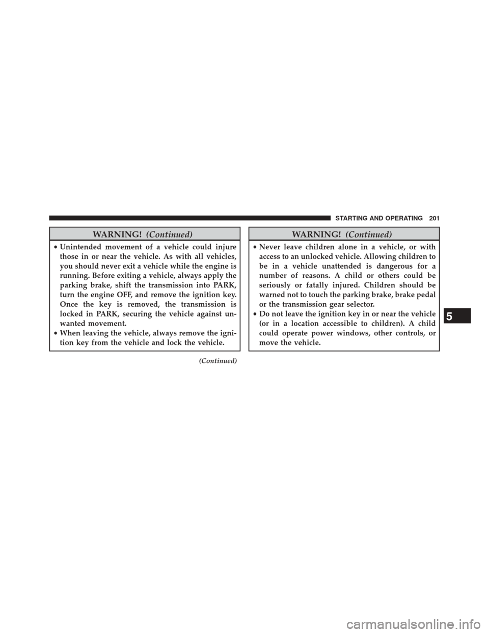 Ram ProMaster 2014 User Guide WARNING!(Continued)
•Unintended movement of a vehicle could injure
those in or near the vehicle. As with all vehicles,
you should never exit a vehicle while the engine is
running. Before exiting a v