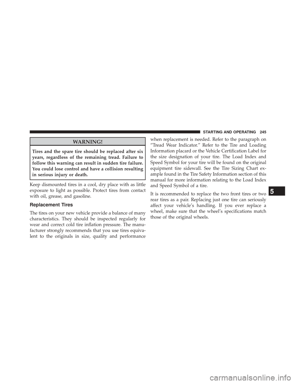 Ram ProMaster 2014  Owners Manual WARNING!
Tires and the spare tire should be replaced after six
years, regardless of the remaining tread. Failure to
follow this warning can result in sudden tire failure.
You could lose control and ha