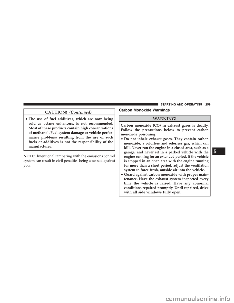 Ram ProMaster 2014  Owners Manual CAUTION!(Continued)
•The use of fuel additives, which are now being
sold as octane enhancers, is not recommended.
Most of these products contain high concentrations
of methanol. Fuel system damage o