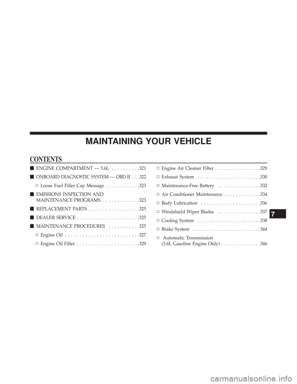Ram ProMaster 2014  Owners Manual MAINTAINING YOUR VEHICLE
CONTENTS
ENGINE COMPARTMENT — 3.6L ..........321

ONBOARD DIAGNOSTIC SYSTEM — OBD II . . .322
▫ Loose Fuel Filler Cap Message ............323
 EMISSIONS INSPECTION AN