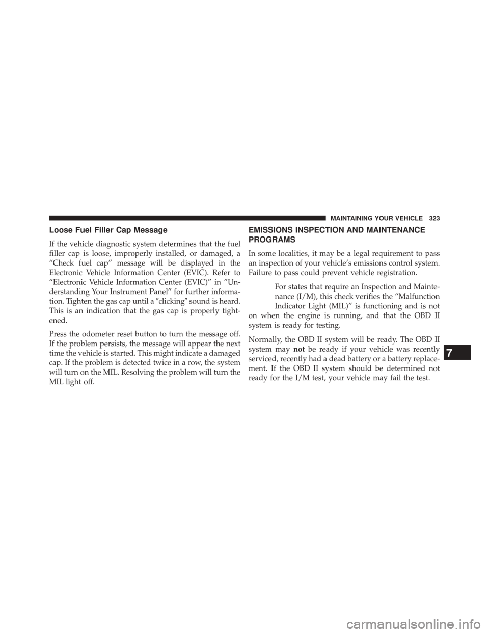 Ram ProMaster 2014 User Guide Loose Fuel Filler Cap Message
If the vehicle diagnostic system determines that the fuel
filler cap is loose, improperly installed, or damaged, a
“Check fuel cap” message will be displayed in the
E