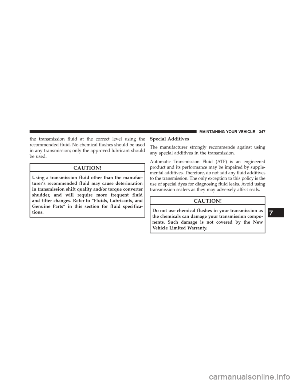 Ram ProMaster 2014 Service Manual the transmission fluid at the correct level using the
recommended fluid. No chemical flushes should be used
in any transmission; only the approved lubricant should
be used.
CAUTION!
Using a transmissi